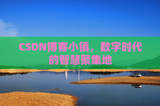 CSDN博客小镇，数字时代的智慧聚集地